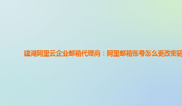 建湖阿里云企业邮箱代理商：阿里邮箱账号怎么更改密码