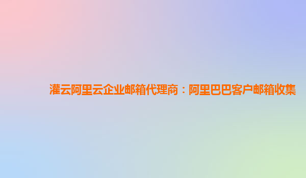 灌云阿里云企业邮箱代理商：阿里巴巴客户邮箱收集