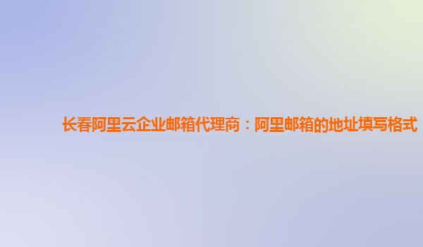 长春阿里云企业邮箱代理商：阿里邮箱的地址填写格式