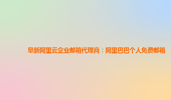 阜新阿里云企业邮箱代理商：阿里巴巴个人免费邮箱