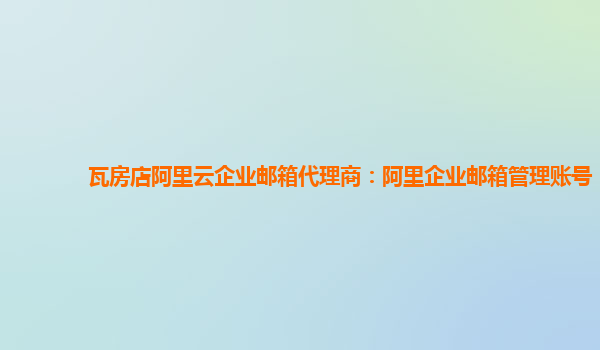 瓦房店阿里云企业邮箱代理商：阿里企业邮箱管理账号