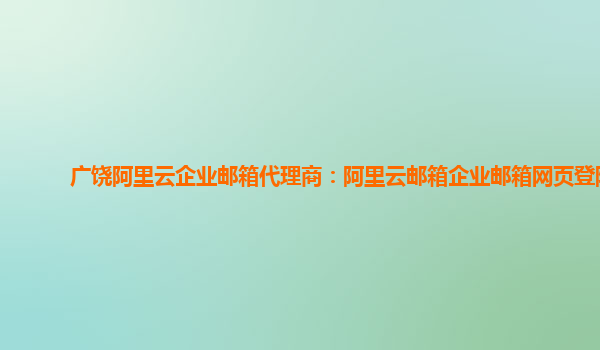 广饶阿里云企业邮箱代理商：阿里云邮箱企业邮箱网页登陆