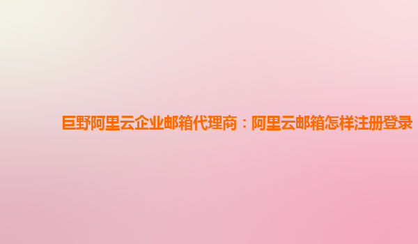 巨野阿里云企业邮箱代理商：阿里云邮箱怎样注册登录