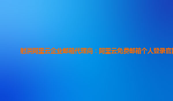 射洪阿里云企业邮箱代理商：阿里云免费邮箱个人登录官网