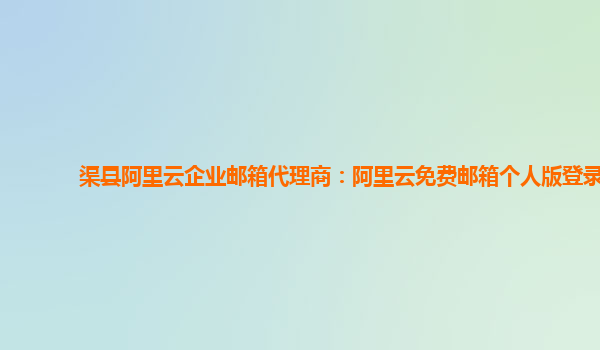 渠县阿里云企业邮箱代理商：阿里云免费邮箱个人版登录