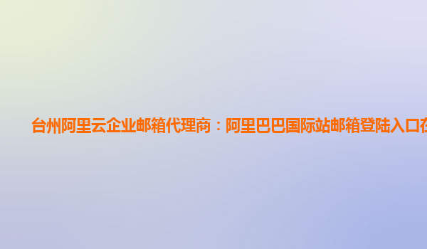 台州阿里云企业邮箱代理商：阿里巴巴国际站邮箱登陆入口在哪里