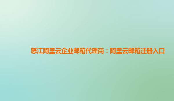 怒江阿里云企业邮箱代理商：阿里云邮箱注册入口