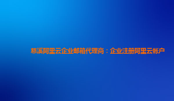 慈溪阿里云企业邮箱代理商：企业注册阿里云帐户