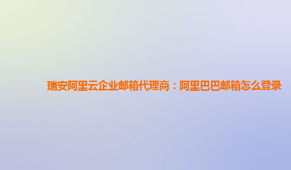 瑞安阿里云企业邮箱代理商：阿里巴巴邮箱怎么登录