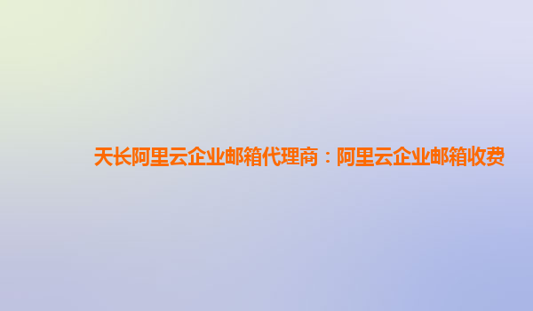 天长阿里云企业邮箱代理商：阿里云企业邮箱收费