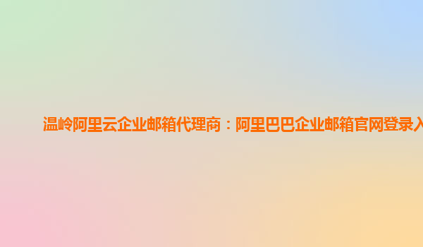 温岭阿里云企业邮箱代理商：阿里巴巴企业邮箱官网登录入口