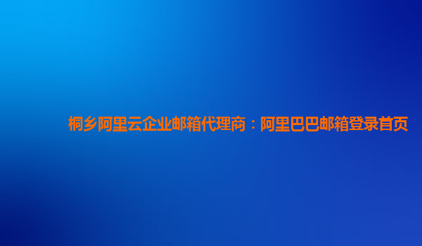 桐乡阿里云企业邮箱代理商：阿里巴巴邮箱登录首页