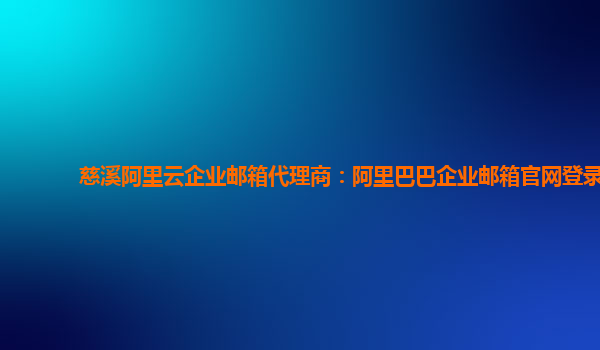 慈溪阿里云企业邮箱代理商：阿里巴巴企业邮箱官网登录