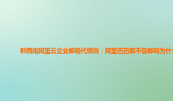 黔西南阿里云企业邮箱代理商：阿里巴巴都不包邮吗为什么