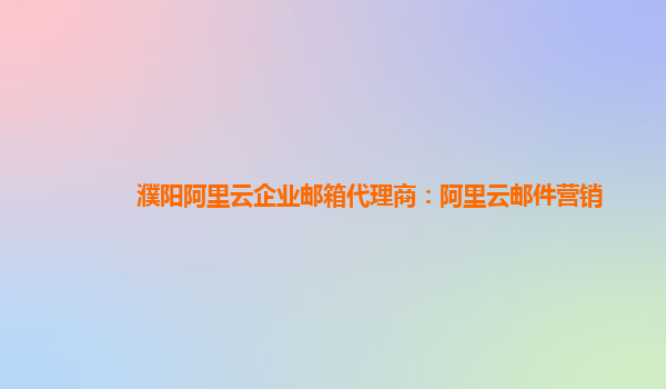 濮阳阿里云企业邮箱代理商：阿里云邮件营销