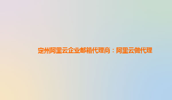 定州阿里云企业邮箱代理商：阿里云做代理