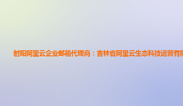 射阳阿里云企业邮箱代理商：吉林省阿里云生态科技运营有限公司