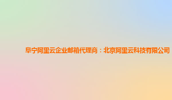 阜宁阿里云企业邮箱代理商：北京阿里云科技有限公司