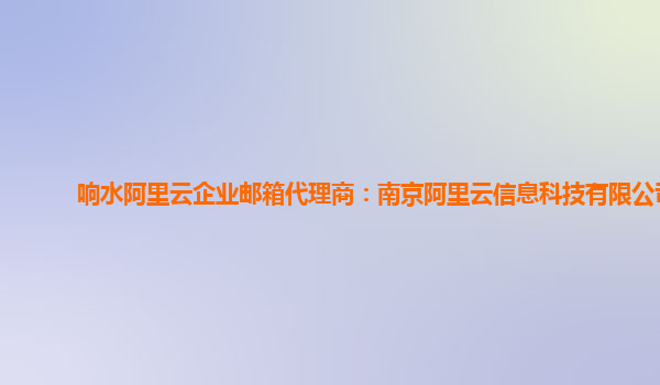 响水阿里云企业邮箱代理商：南京阿里云信息科技有限公司