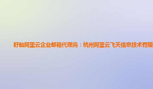 盱眙阿里云企业邮箱代理商：杭州阿里云飞天信息技术有限公司