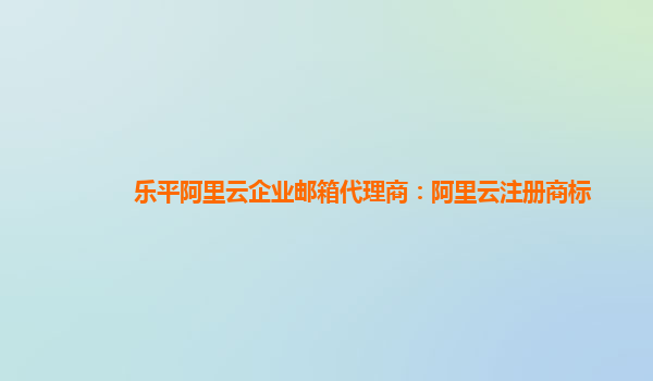 乐平阿里云企业邮箱代理商：阿里云注册商标