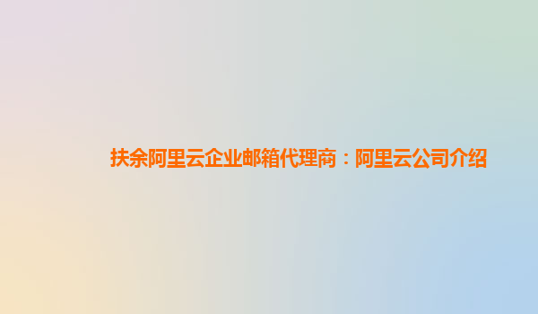 扶余阿里云企业邮箱代理商：阿里云公司介绍