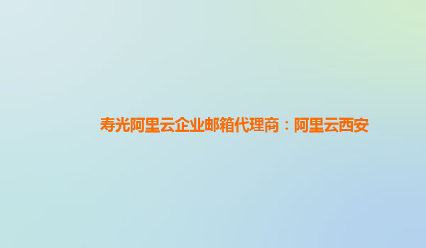 寿光阿里云企业邮箱代理商：阿里云西安