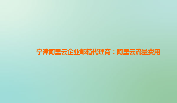 宁津阿里云企业邮箱代理商：阿里云流量费用