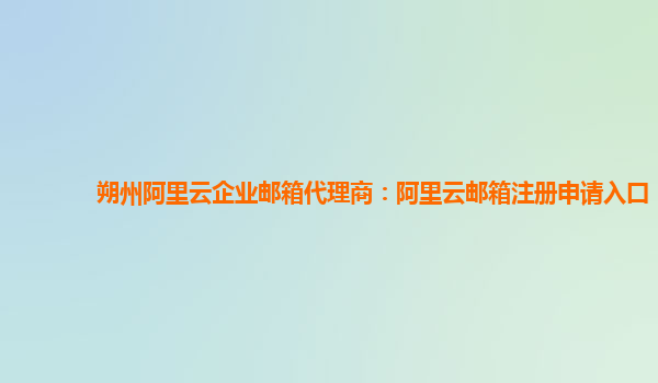 朔州阿里云企业邮箱代理商：阿里云邮箱注册申请入口