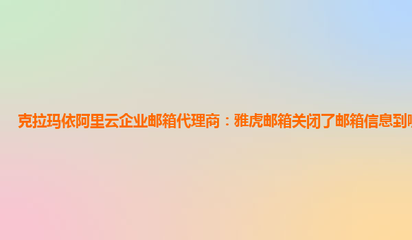 克拉玛依阿里云企业邮箱代理商：雅虎邮箱关闭了邮箱信息到哪里去了