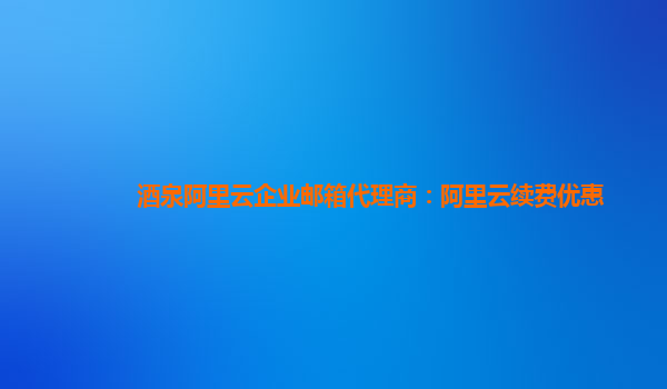 酒泉阿里云企业邮箱代理商：阿里云续费优惠