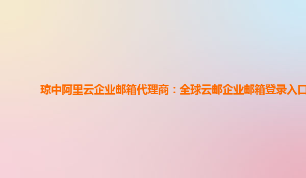 琼中阿里云企业邮箱代理商：全球云邮企业邮箱登录入口