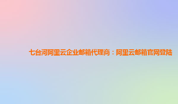 七台河阿里云企业邮箱代理商：阿里云邮箱官网登陆