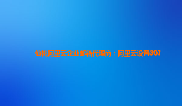 仙桃阿里云企业邮箱代理商：阿里云设置301