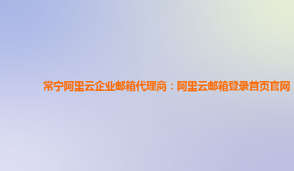 常宁阿里云企业邮箱代理商：阿里云邮箱登录首页官网