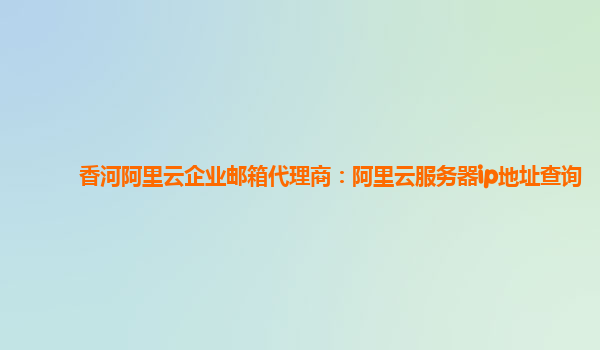 香河阿里云企业邮箱代理商：阿里云服务器ip地址查询