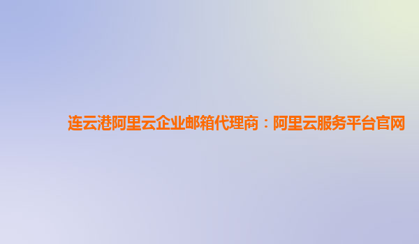 连云港阿里云企业邮箱代理商：阿里云服务平台官网