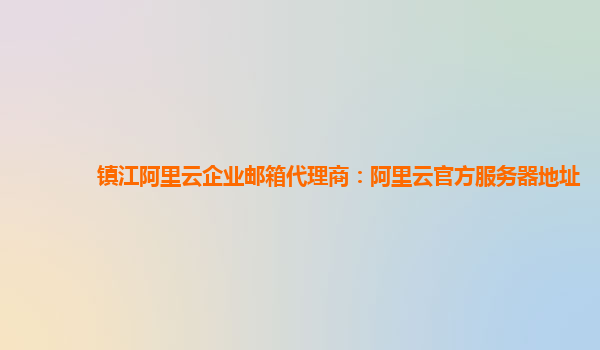 镇江阿里云企业邮箱代理商：阿里云官方服务器地址