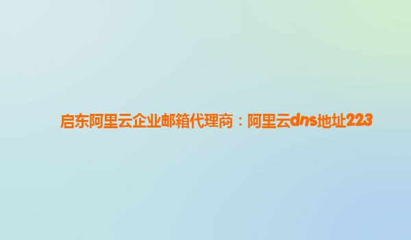 启东阿里云企业邮箱代理商：阿里云dns地址223