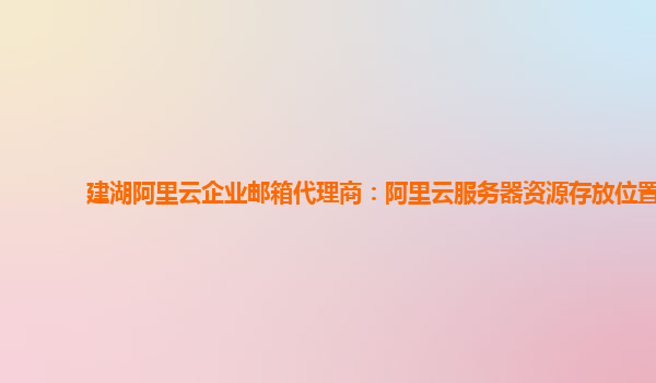 建湖阿里云企业邮箱代理商：阿里云服务器资源存放位置