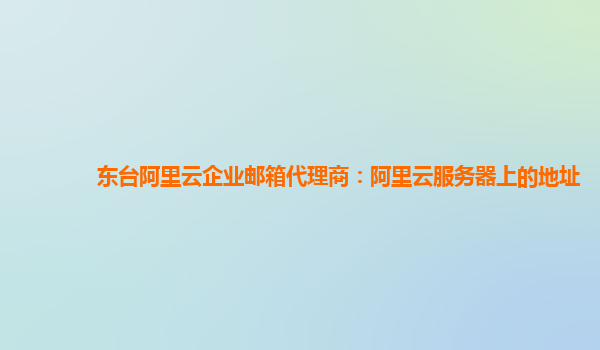 东台阿里云企业邮箱代理商：阿里云服务器上的地址