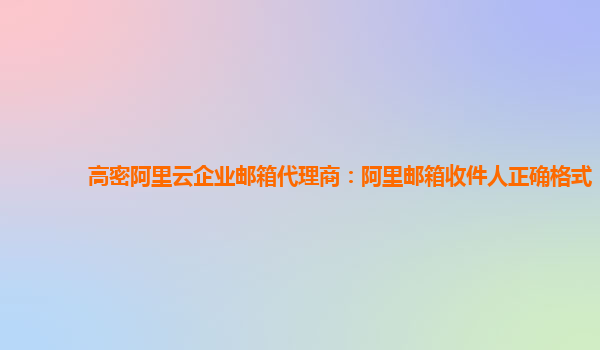 高密阿里云企业邮箱代理商：阿里邮箱收件人正确格式