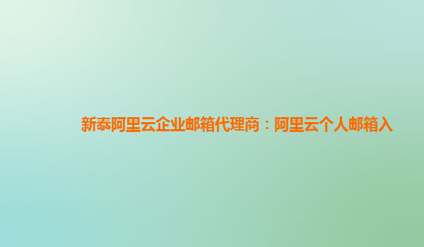 新泰阿里云企业邮箱代理商：阿里云个人邮箱入