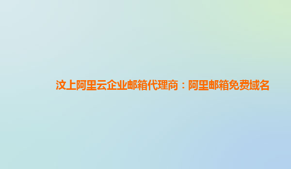 汶上阿里云企业邮箱代理商：阿里邮箱免费域名