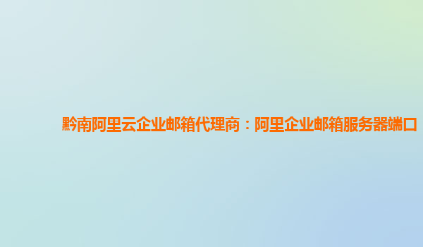 黔南阿里云企业邮箱代理商：阿里企业邮箱服务器端口