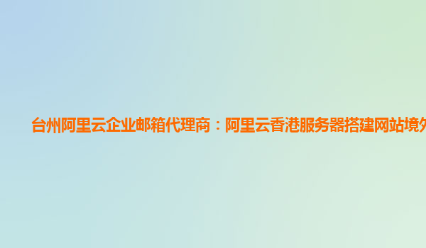 台州阿里云企业邮箱代理商：阿里云香港服务器搭建网站境外访问