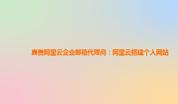 嘉善阿里云企业邮箱代理商：阿里云搭建个人网站