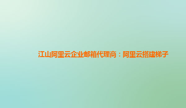 江山阿里云企业邮箱代理商：阿里云搭建梯子