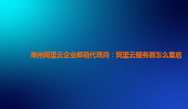 亳州阿里云企业邮箱代理商：阿里云服务器怎么重启