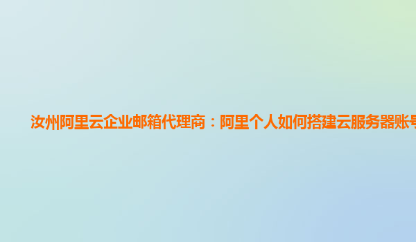 汝州阿里云企业邮箱代理商：阿里个人如何搭建云服务器账号注册